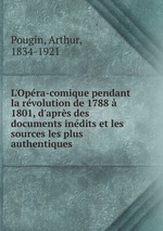 L`Opra-comique pendant la rvolution de 1788  1801, d`aprs des documents indits et les sources les plus authentiques