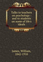 Talks to teachers on psychology : and to students on some of life`s ideals