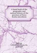 A hand book of the geography and natural history of the province of Nova Scotia microform