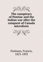 The conspiracy of Pontiac and the Indian war after the conquest of Canada microform