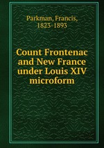 Count Frontenac and New France under Louis XIV microform