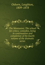 The Montanini; The school for critics; comedies, being in continuation and completion of the fourth volume of the dramatic series