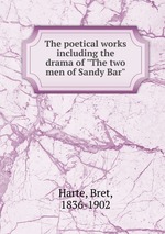 The poetical works including the drama of "The two men of Sandy Bar"