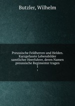 Preussische Feldherren und Helden. Kurzgefasste Lebensbilder samtlicher Heerfuhrer, deren Namen preussische Regimenter tragen.. 1