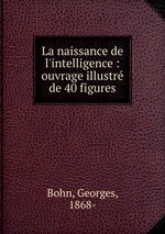 La naissance de l`intelligence : ouvrage illustr de 40 figures