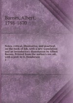 Notes, critical, illustrative, and practical, on the book of Job, with a new translation and an introductory dissertation by Albert Barnes. Printed from the author`s rev. ed., with a pref. by E. Henderson. 2