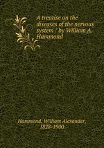 A treatise on the diseases of the nervous system / by William A. Hammond