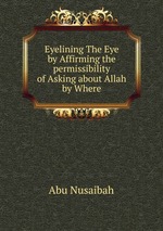 Eyelining The Eye by Affirming the permissibility of Asking about Allah by Where