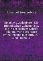 Emanuel Swedenborg - Die Himmlischen Geheimnisse, die in der Heiligen Schrift oder im Worte des Herrn enthalten und nun enthuellt sind - Band 11