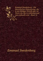 Emanuel Swedenborg - Die Himmlischen Geheimnisse, die in der Heiligen Schrift oder im Worte des Herrn enthalten und nun enthuellt sind - Band 16