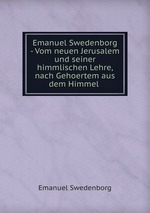 Emanuel Swedenborg - Vom neuen Jerusalem und seiner himmlischen Lehre, nach Gehoertem aus dem Himmel