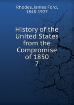 History of the United States from the Compromise of 1850. 7