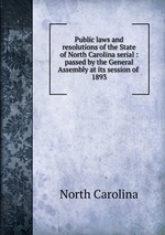 Public laws and resolutions of the State of North Carolina serial : passed by the General Assembly at its session of . 1893