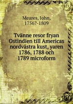 Tvnne resor fryan Ostindien till Americas nordvstra kust, yaren 1786, 1788 och 1789 microform
