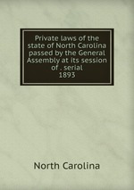 Private laws of the state of North Carolina passed by the General Assembly at its session of . serial. 1893