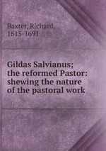 Gildas Salvianus; the reformed Pastor: shewing the nature of the pastoral work