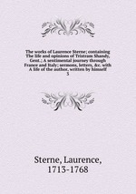The works of Laurence Sterne; containing The life and opinions of Tristram Shandy, Gent.; A sentimental journey through France and Italy; sermons, letters, &c. with A life of the author, written by himself. 3
