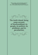 The tenth island, being some account of Newfoundland, its people, its politics, its problems, and its peculiarities
