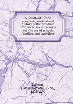 A handbook of the geography and natural history of the province of Nova Scotia microform : for the use of schools, families, and travellers