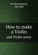 How to make a violin. And Violin notes by Ole Bull