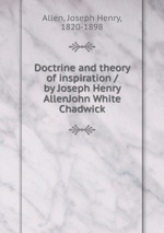 Doctrine and theory of inspiration / by Joseph Henry AllenJohn White Chadwick