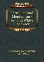 Tertullian and Montanism / by John White Chadwick