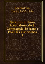 Sermons du Pre Bourdaloue, de la Compagnie de Jsus : Pour les dimanches. 1