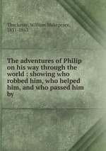 The adventures of Philip on his way through the world : showing who robbed him, who helped him, and who passed him by