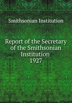 Report of the Secretary of the Smithsonian Institution . 1927