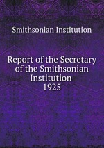 Report of the Secretary of the Smithsonian Institution . 1925