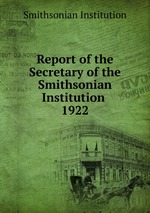 Report of the Secretary of the Smithsonian Institution . 1922