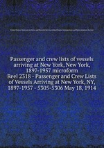Passenger and crew lists of vessels arriving at New York, New York, 1897-1957 microform. Reel 2318 - Passenger and Crew Lists of Vessels Arriving at New York, NY, 1897-1957 - 5305-5306 May 18, 1914