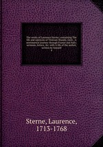The works of Laurence Sterne; containing The life and opinions of Tristram Shandy, Gent.; A sentimental journey through France and Italy; sermons, letters, &c. with A life of the author, written by himself. 4