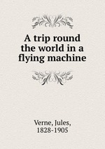 A trip round the world in a flying machine