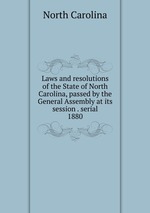 Laws and resolutions of the State of North Carolina, passed by the General Assembly at its session . serial. 1880