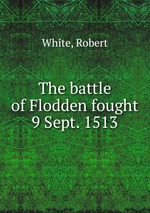 The battle of Flodden fought 9 Sept. 1513