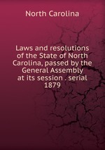 Laws and resolutions of the State of North Carolina, passed by the General Assembly at its session . serial. 1879