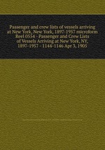 Passenger and crew lists of vessels arriving at New York, New York, 1897-1957 microform. Reel 0554 - Passenger and Crew Lists of Vessels Arriving at New York, NY, 1897-1957 - 1144-1146 Apr 3, 1905
