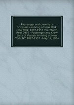Passenger and crew lists of vessels arriving at New York, New York, 1897-1957 microform. Reel 0459 - Passenger and Crew Lists of Vessels Arriving at New York, NY, 1897-1957 - May 17, 1904