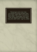 Passenger and crew lists of vessels arriving at New York, New York, 1897-1957 microform. Reel 0446 - Passenger and Crew Lists of Vessels Arriving at New York, NY, 1897-1957 - Apr 11, 1904