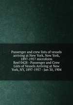 Passenger and crew lists of vessels arriving at New York, New York, 1897-1957 microform. Reel 0428 - Passenger and Crew Lists of Vessels Arriving at New York, NY, 1897-1957 - Jan 30, 1904