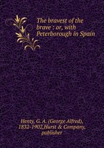The bravest of the brave : or, with Peterborough in Spain