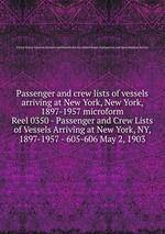 Passenger and crew lists of vessels arriving at New York, New York, 1897-1957 microform. Reel 0350 - Passenger and Crew Lists of Vessels Arriving at New York, NY, 1897-1957 - 605-606 May 2, 1903