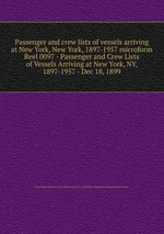 Passenger and crew lists of vessels arriving at New York, New York, 1897-1957 microform. Reel 0097 - Passenger and Crew Lists of Vessels Arriving at New York, NY, 1897-1957 - Dec 18, 1899