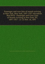 Passenger and crew lists of vessels arriving at New York, New York, 1897-1957 microform. Reel 0010 - Passenger and Crew Lists of Vessels Arriving at New York, NY, 1897-1957 - 21-22 Nov. 18, 1897
