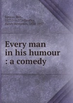 Every man in his humour : a comedy