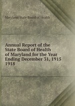 Annual Report of the State Board of Health of Maryland for the Year Ending December 31, 1915.. 1918
