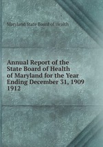 Annual Report of the State Board of Health of Maryland for the Year Ending December 31, 1909.. 1912