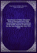 Department of Public Education State of Maryland Forty-Fifth Annual Report Showing Condition of the Public Schools of Maryland for the Year Ending July 31st, 1911.. 1912