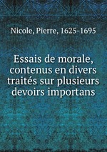 Essais de morale, contenus en divers traits sur plusieurs devoirs importans